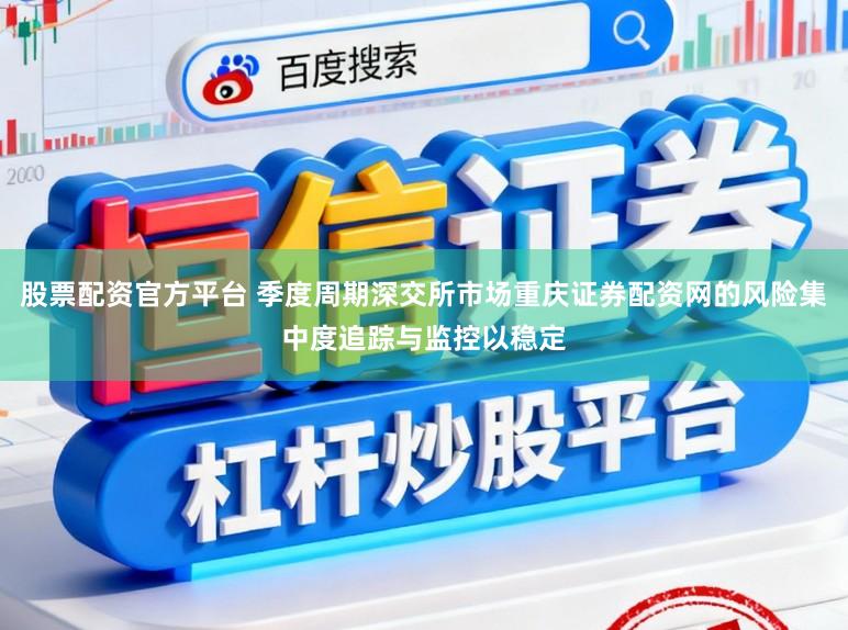 股票配资官方平台 季度周期深交所市场重庆证券配资网的风险集中度追踪与监控以稳定