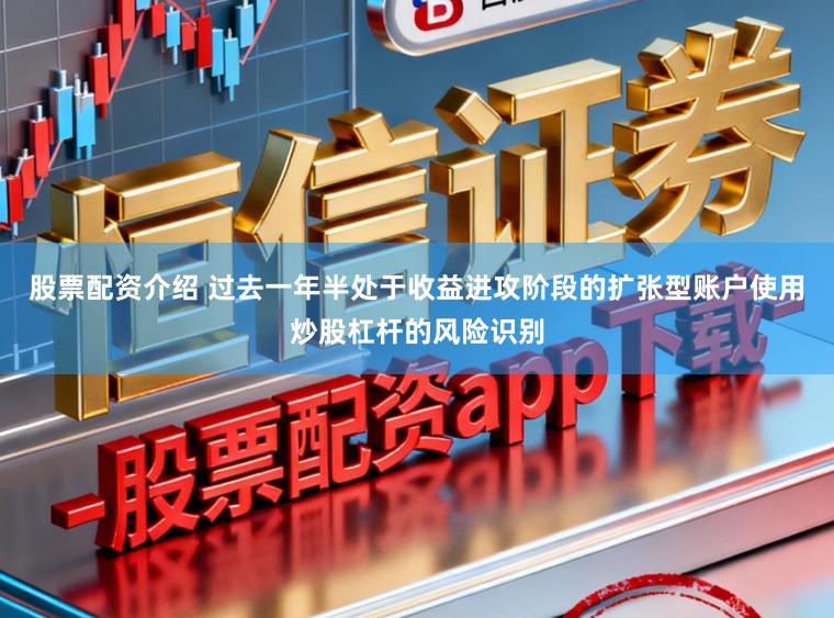 股票配资介绍 过去一年半处于收益进攻阶段的扩张型账户使用炒股杠杆的风险识别