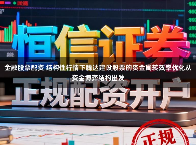 金融股票配资 结构性行情下腾达建设股票的资金周转效率优化从资金博弈结构出发