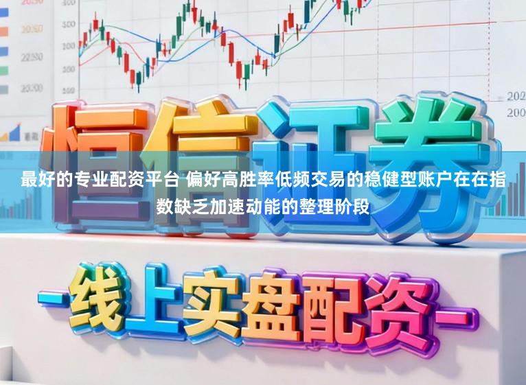 最好的专业配资平台 偏好高胜率低频交易的稳健型账户在在指数缺乏加速动能的整理阶段