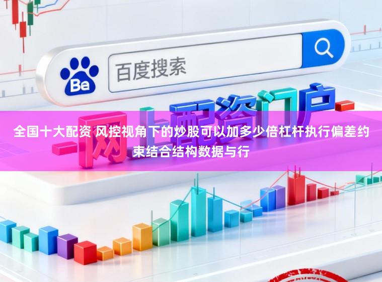 全国十大配资 风控视角下的炒股可以加多少倍杠杆执行偏差约束结合结构数据与行