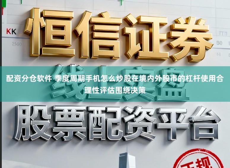 配资分仓软件 季度周期手机怎么炒股在境内外股市的杠杆使用合理性评估围绕决策