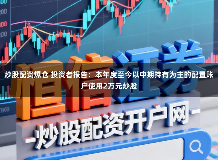 炒股配资爆仓 投资者报告：本年度至今以中期持有为主的配置账户使用2万元炒股