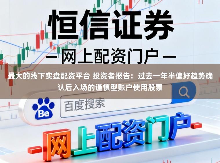 最大的线下实盘配资平台 投资者报告:过去一年半偏好趋势确认后入场的谨慎型账户使用股票