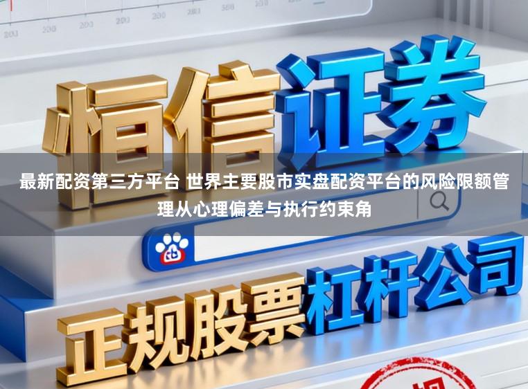 最新配资第三方平台 世界主要股市实盘配资平台的风险限额管理从心理偏差与执行约束角