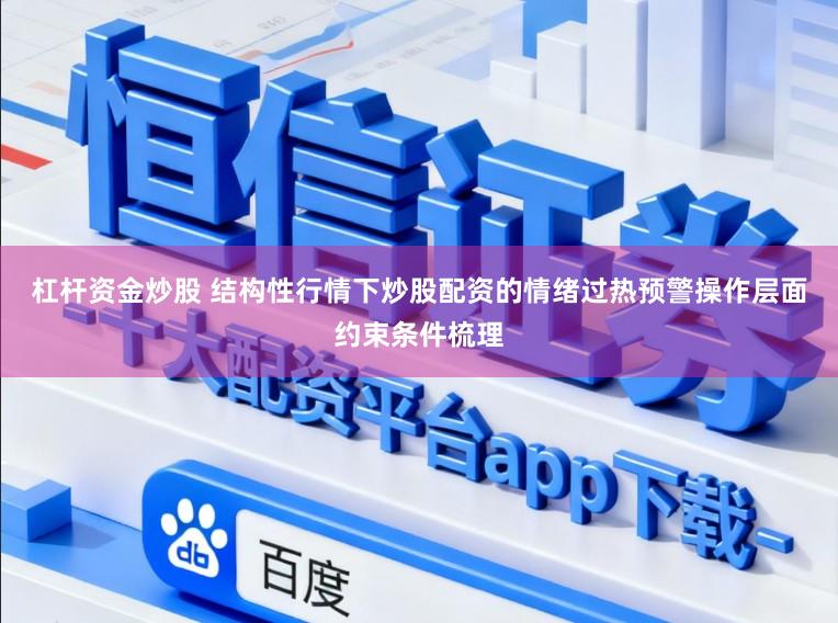 杠杆资金炒股 结构性行情下炒股配资的情绪过热预警操作层面约束条件梳理