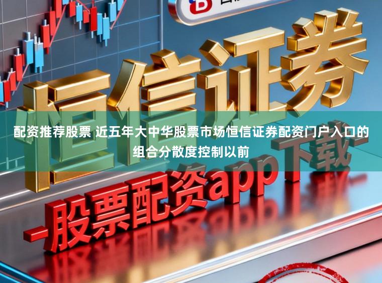 配资推荐股票 近五年大中华股票市场恒信证券配资门户入口的组合分散度控制以前
