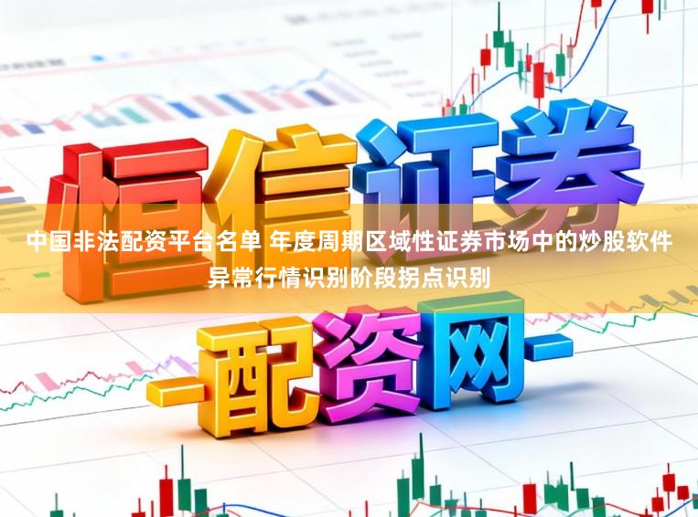 中国非法配资平台名单 年度周期区域性证券市场中的炒股软件异常行情识别阶段拐点识别
