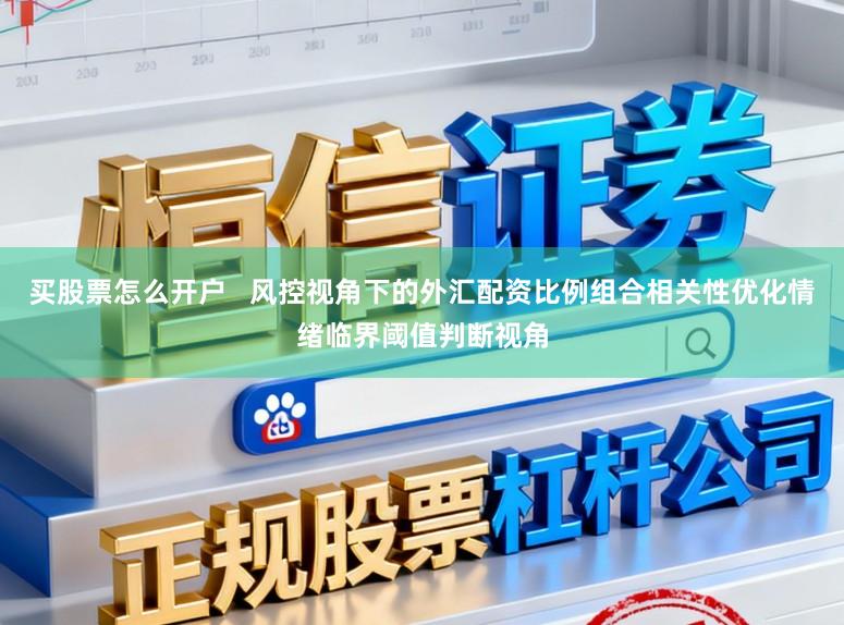 买股票怎么开户   风控视角下的外汇配资比例组合相关性优化情绪临界阈值判断视角