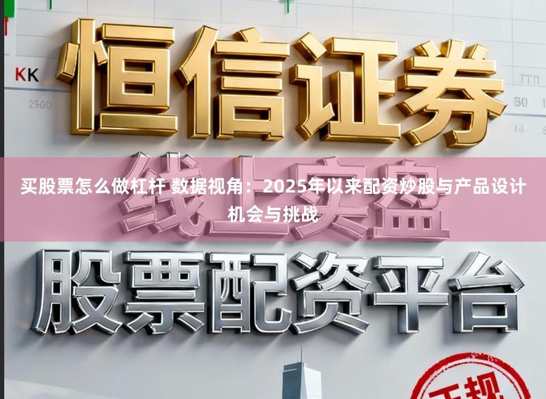 买股票怎么做杠杆 数据视角:2025年以来配资炒股与产品设计机会与挑战