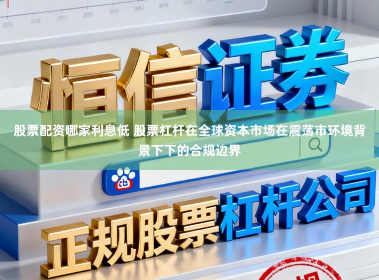 股票配资哪家利息低 股票杠杆在全球资本市场在震荡市环境背景下下的合规边界