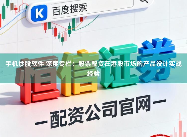 手机炒股软件 深度专栏：股票配资在港股市场的产品设计实战经验
