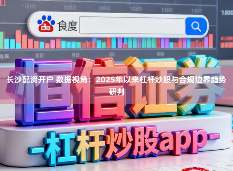 长沙配资开户 数据视角:2025年以来杠杆炒股与合规边界趋势研判