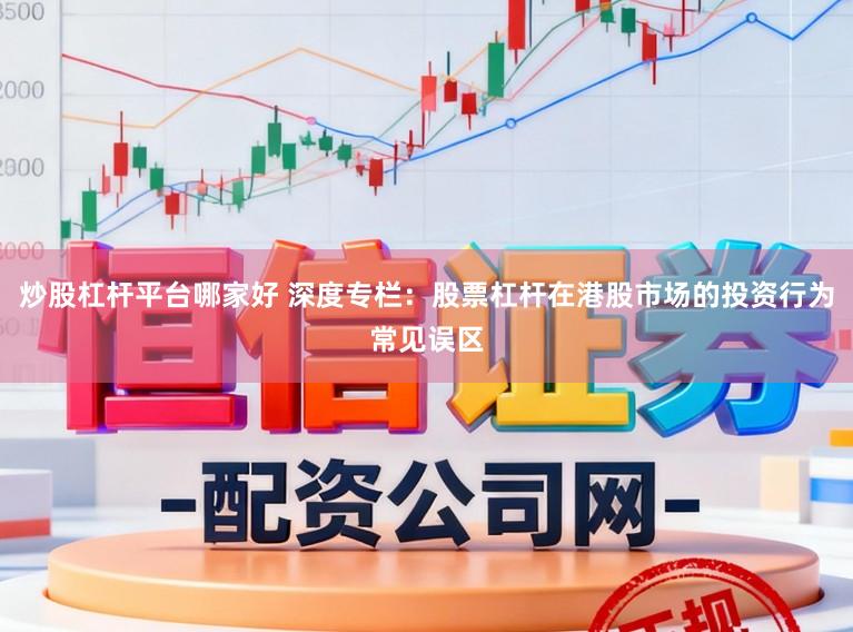 炒股杠杆平台哪家好 深度专栏：股票杠杆在港股市场的投资行为常见误区