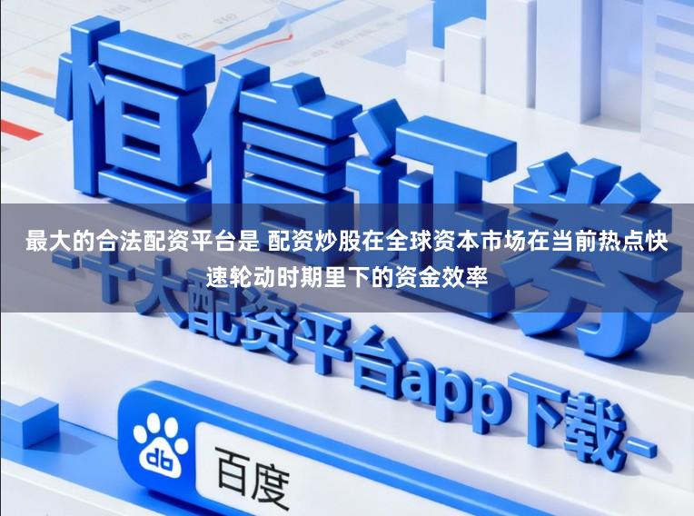 最大的合法配资平台是 配资炒股在全球资本市场在当前热点快速轮动时期里下的资金效率
