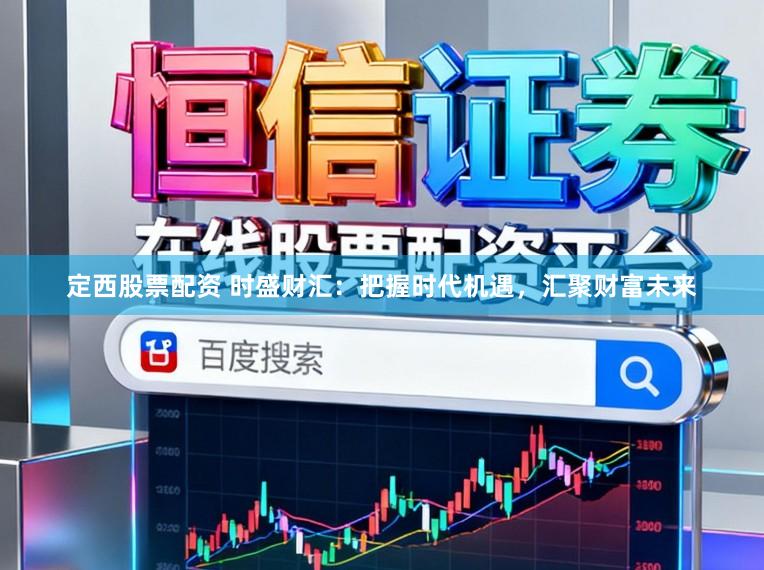 定西股票配资 时盛财汇：把握时代机遇，汇聚财富未来