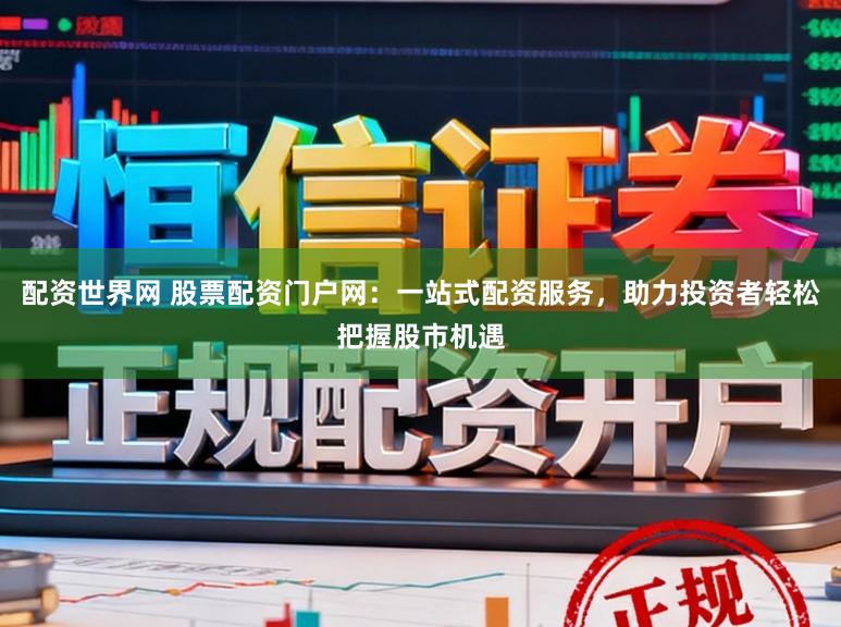 配资世界网 股票配资门户网：一站式配资服务，助力投资者轻松把握股市机遇