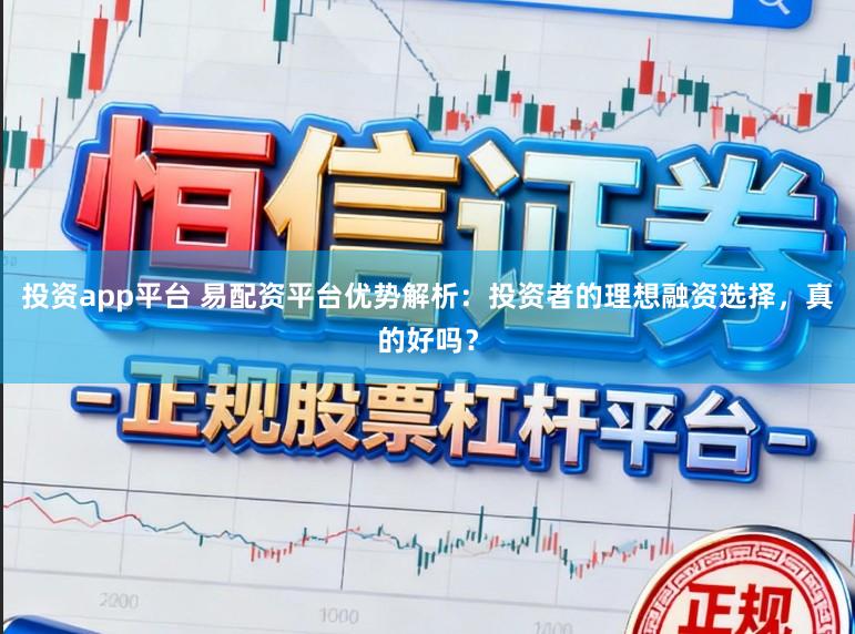投资app平台 易配资平台优势解析：投资者的理想融资选择，真的好吗？