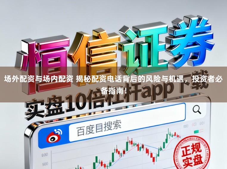 场外配资与场内配资 揭秘配资电话背后的风险与机遇，投资者必备指南！