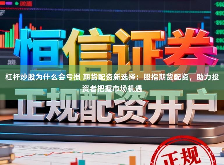 杠杆炒股为什么会亏损 期货配资新选择：股指期货配资，助力投资者把握市场机遇