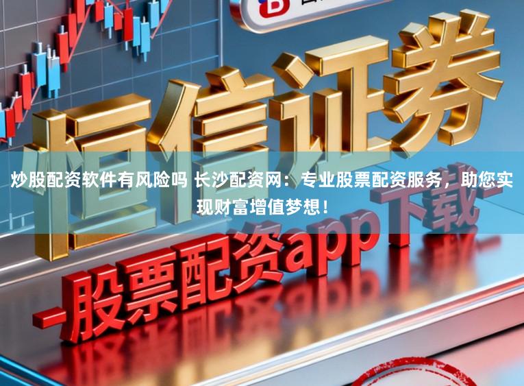 炒股配资软件有风险吗 长沙配资网：专业股票配资服务，助您实现财富增值梦想！