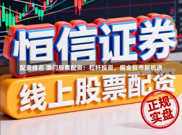 配资排名 澳门股票配资：杠杆投资，掘金股市新机遇
