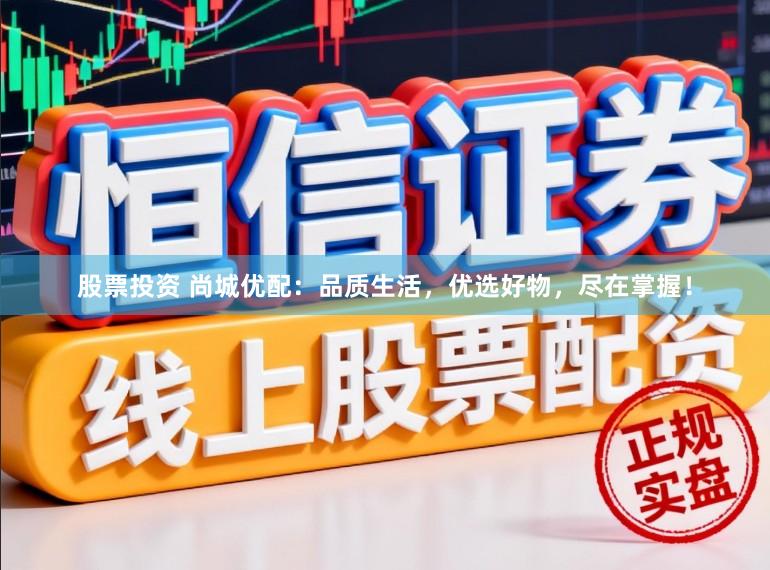 股票投资 尚城优配：品质生活，优选好物，尽在掌握！