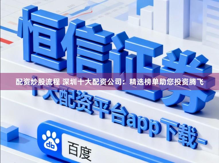 配资炒股流程 深圳十大配资公司:精选榜单助您投资腾飞