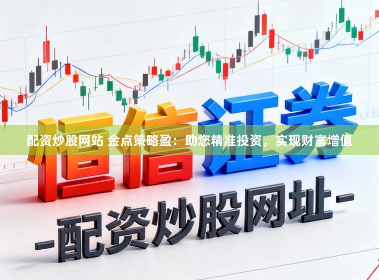 配资炒股网站 金点策略盈:助您精准投资,实现财富增值