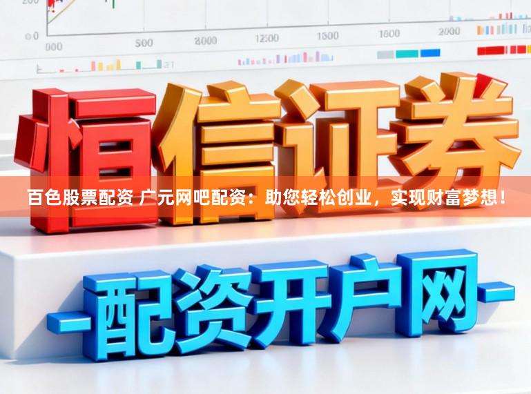 百色股票配资 广元网吧配资：助您轻松创业，实现财富梦想！