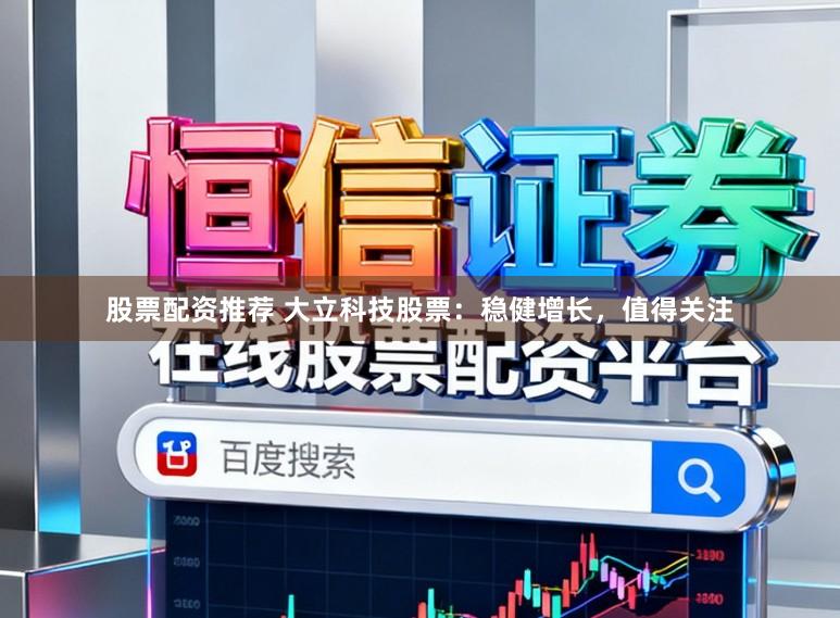 股票配资推荐 大立科技股票:稳健增长,值得关注