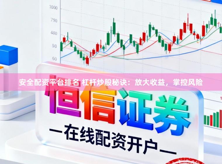 安全配资平台排名 杠杆炒股秘诀：放大收益，掌控风险