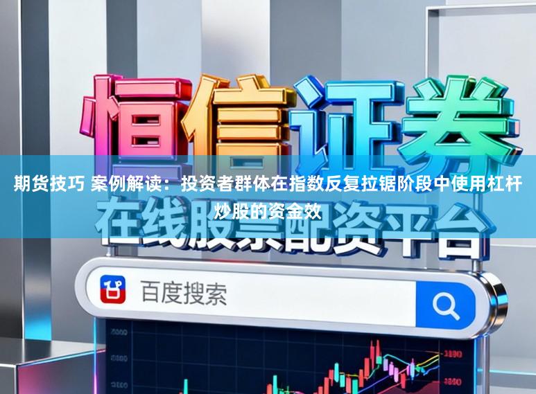 期货技巧 案例解读:投资者群体在指数反复拉锯阶段中使用杠杆炒股的资金效