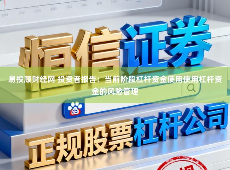 易投顾财经网 投资者报告:当前阶段杠杆资金使用使用杠杆资金的风险管理