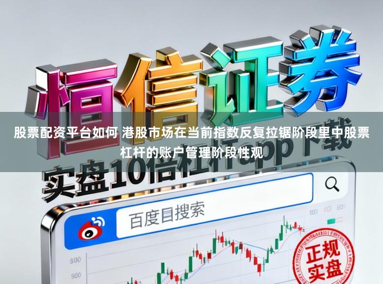 股票配资平台如何 港股市场在当前指数反复拉锯阶段里中股票杠杆的账户管理阶段性观