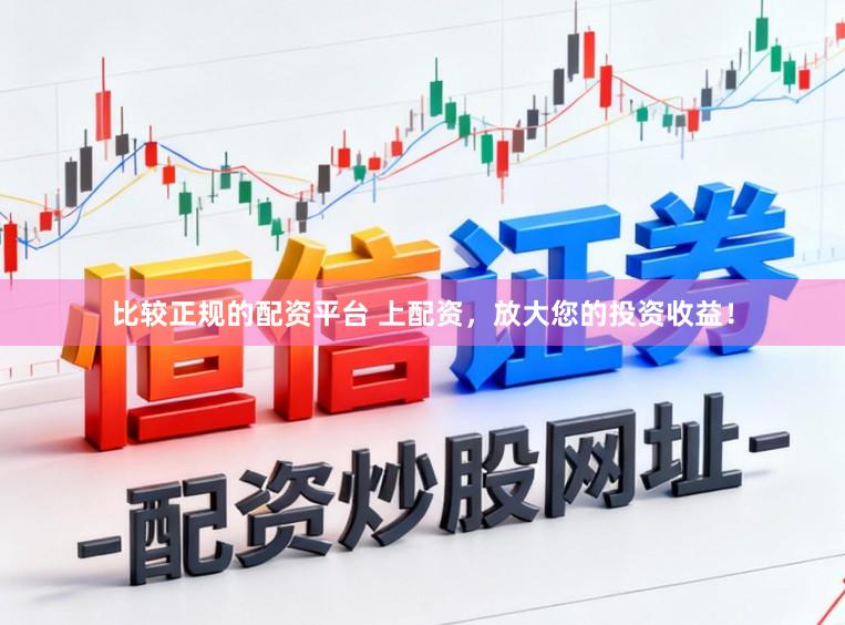 比较正规的配资平台 上配资，放大您的投资收益！