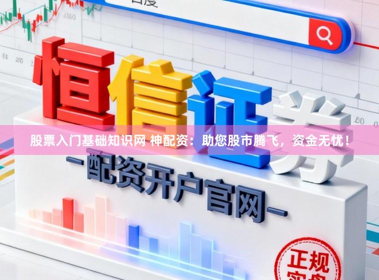 股票入门基础知识网 神配资：助您股市腾飞，资金无忧！