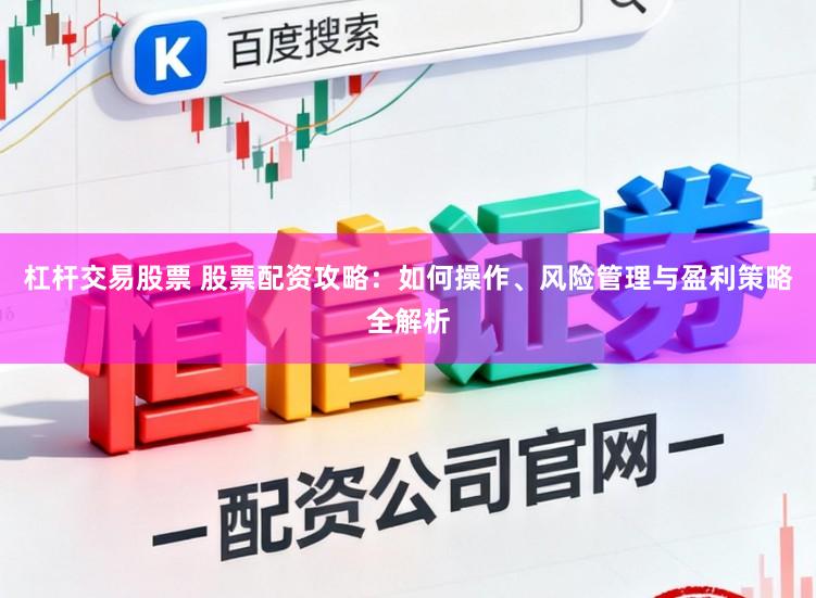 杠杆交易股票 股票配资攻略：如何操作、风险管理与盈利策略全解析