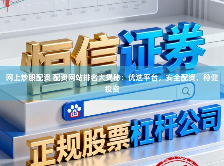 网上炒股配资 配资网站排名大揭秘:优选平台,安全配资,稳健投资