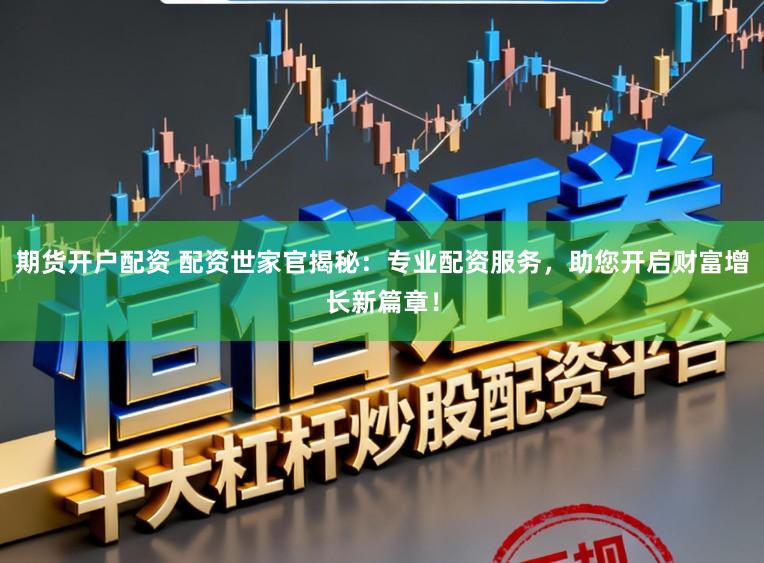 期货开户配资 配资世家官揭秘：专业配资服务，助您开启财富增长新篇章！