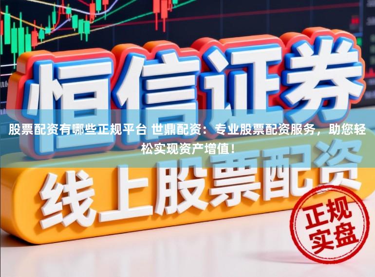 股票配资有哪些正规平台 世鼎配资：专业股票配资服务，助您轻松实现资产增值！
