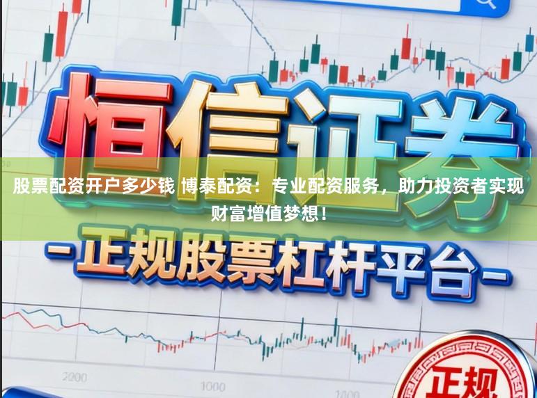 股票配资开户多少钱 博泰配资：专业配资服务，助力投资者实现财富增值梦想！