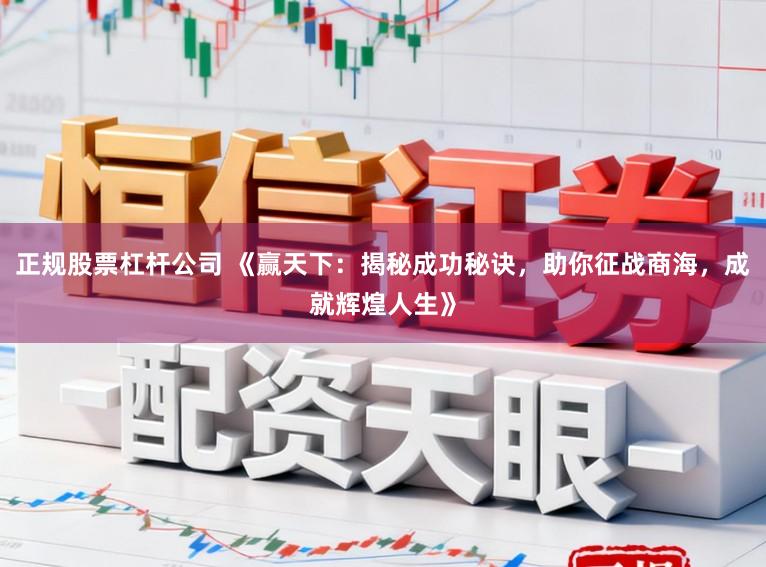 正规股票杠杆公司 《赢天下：揭秘成功秘诀，助你征战商海，成就辉煌人生》