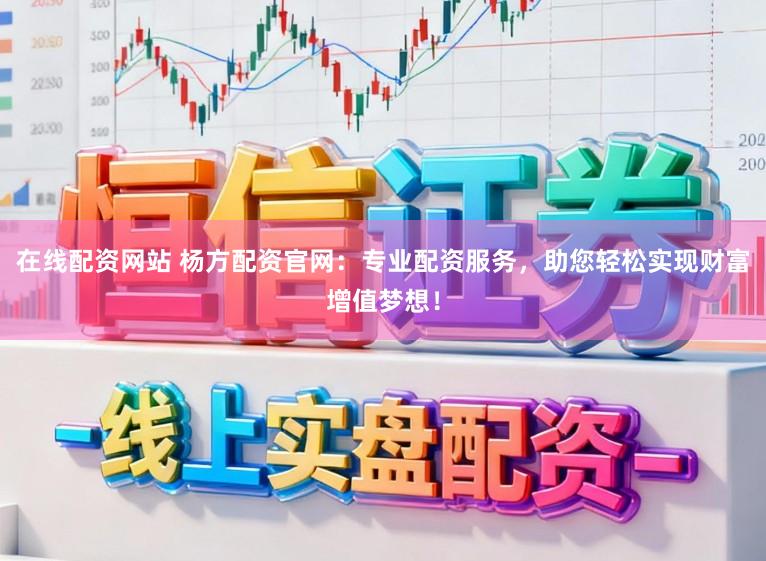 在线配资网站 杨方配资官网:专业配资服务,助您轻松实现财富增值梦想!