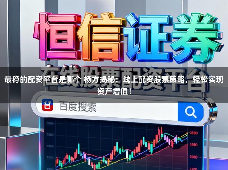 最稳的配资平台是哪个 杨方揭秘：线上配资股票策略，轻松实现资产增值！