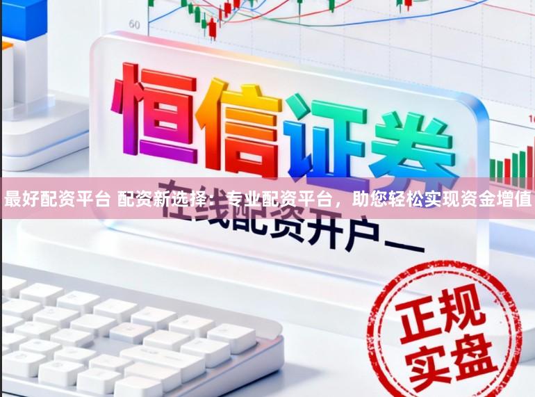 最好配资平台 配资新选择：专业配资平台，助您轻松实现资金增值