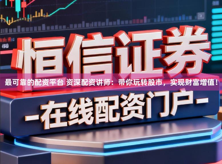最可靠的配资平台 资深配资讲师：带你玩转股市，实现财富增值！