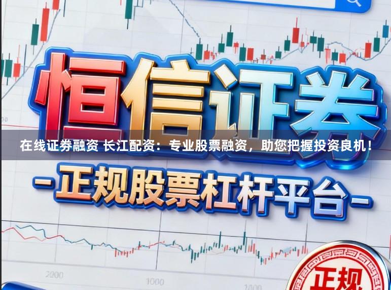 在线证劵融资 长江配资:专业股票融资,助您把握投资良机!