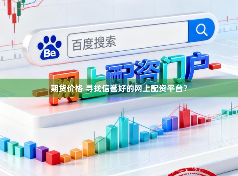 期货价格 寻找信誉好的网上配资平台？