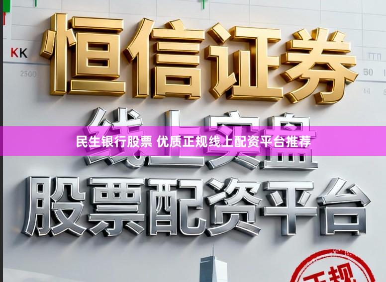 民生银行股票 优质正规线上配资平台推荐